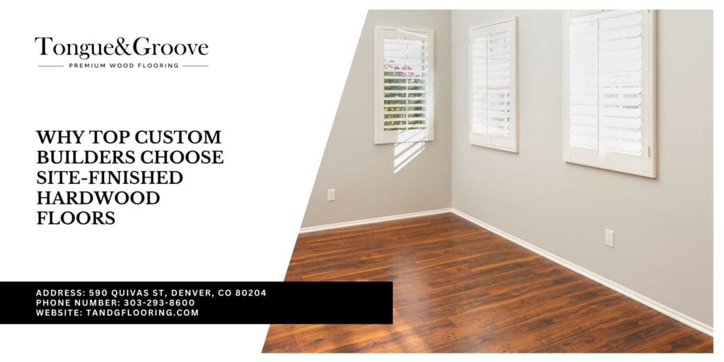 Why Top Custom Builders Choose Site-Finished Hardwood Floors